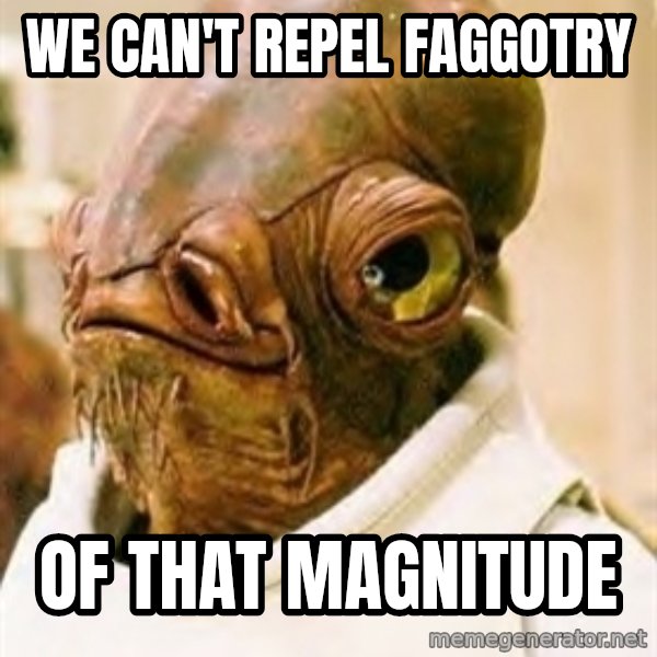 Its A Trap meme: We can't repel faggotry / of that magnitude