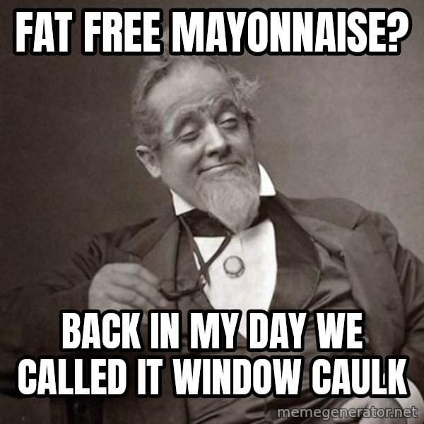 1889 [10] guy meme: fat free mayonnaise? / back in my day we called it window caulk