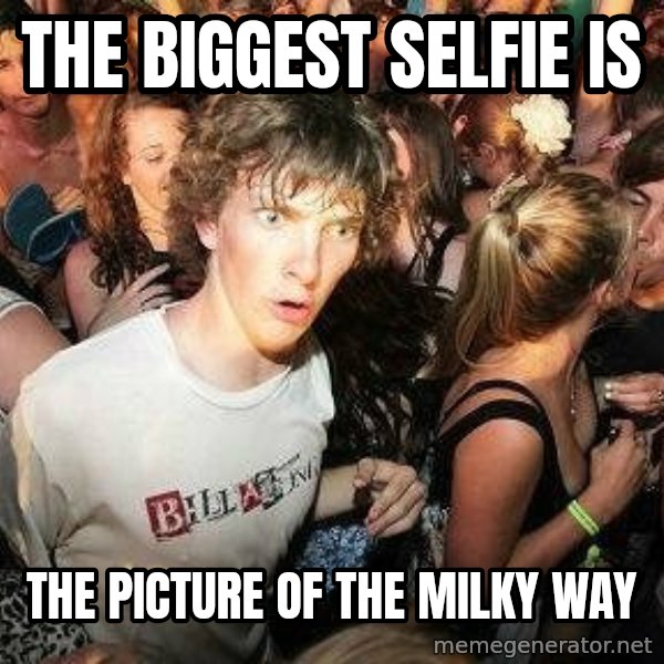 -Sudden Clarity Clarence meme: The biggest selfie is / the picture of the milky way