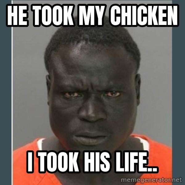 big black man in a jail meme: he took my chicken / i took his life..