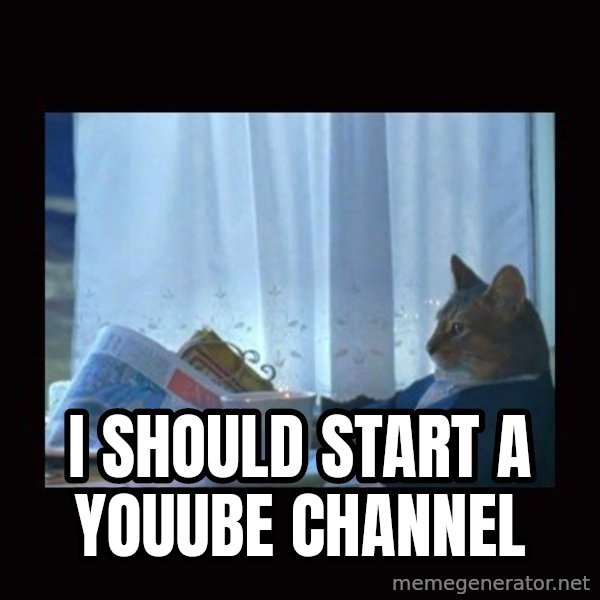 i should buy a boat cat meme: i should start a youube channel