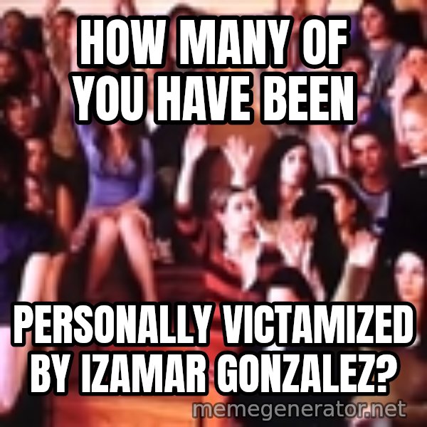 personally victimized by meme: How Many Of You Have Been / Personally Victamized By Izamar Gonzalez?