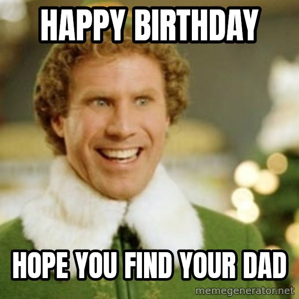 Buddy the Elf meme: happy birthday / hope you find your dad