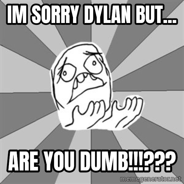 Whyyy??? meme: IM SORRY DYLAN BUT... / ARE YOU DUMB!!!???