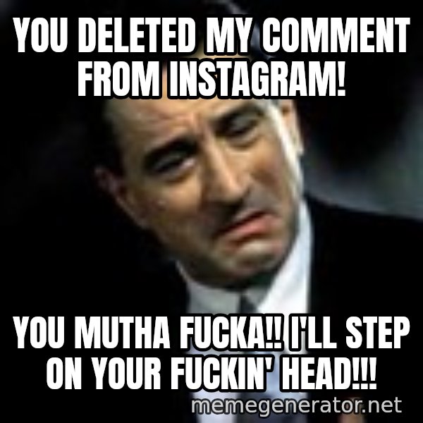 Robert De Niro meme: You deleted my comment from Instagram! / You mutha fucka!! I'll step on your fuckin' head!!!