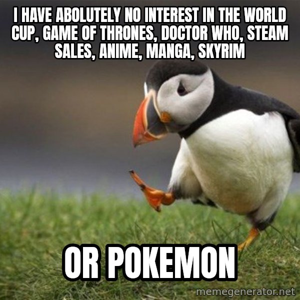Unpopular Opinion Puffin meme: I HAVE ABOLUTELY NO INTEREST IN THE WORLD CUP, GAME OF THRONES, DOCTOR WHO, STEAM SALES, ANIME, MANGA, SKYRIM / or pokemon