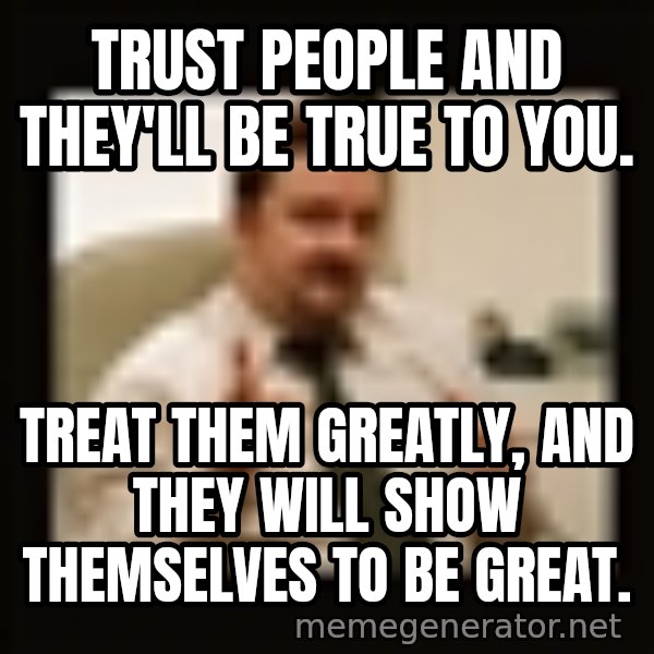 David Brent meme: Trust people and they'll be true to you. / Treat them greatly, and they will show themselves to be great.