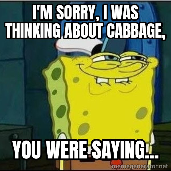 Spongebob Face meme: I'm Sorry, I was thinking about Cabbage, / You were Saying...