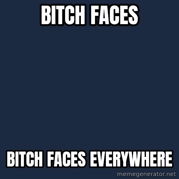 X, X Everywhere  meme: Bitch Faces / Bitch faces everywhere