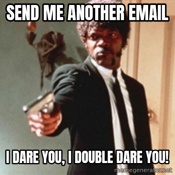I double dare you meme: SEND ME ANOTHER EMAIL / I DARE YOU, I DOUBLE DARE YOU!