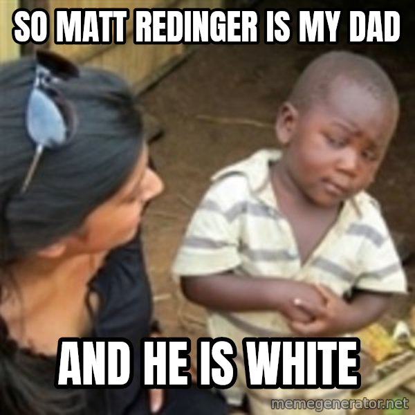 Skeptical african kid  meme: so matt redinger is my dad / and he is white