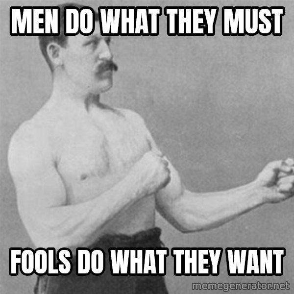 overly manlyman meme: Men do what they must / fools do what they want