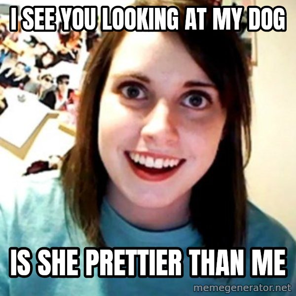 Overly Obsessed Girlfriend meme: i see you looking at my dog / is she prettier than me
