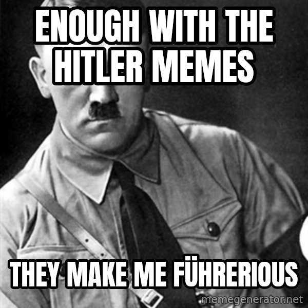 Hitler meme: Enough with the Hitler memes / They make me führerious