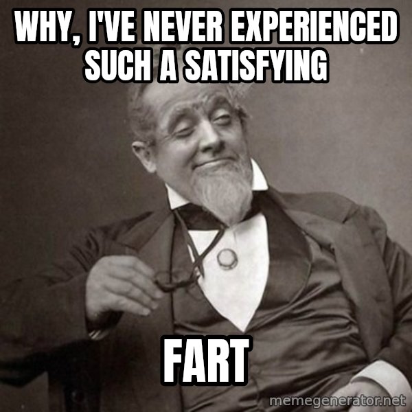 1889 [10] guy meme: why, i've never experienced such a satisfying / fart