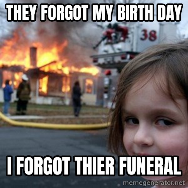 Disaster Girl meme: They forgot my birth day / i forgot thier funeral