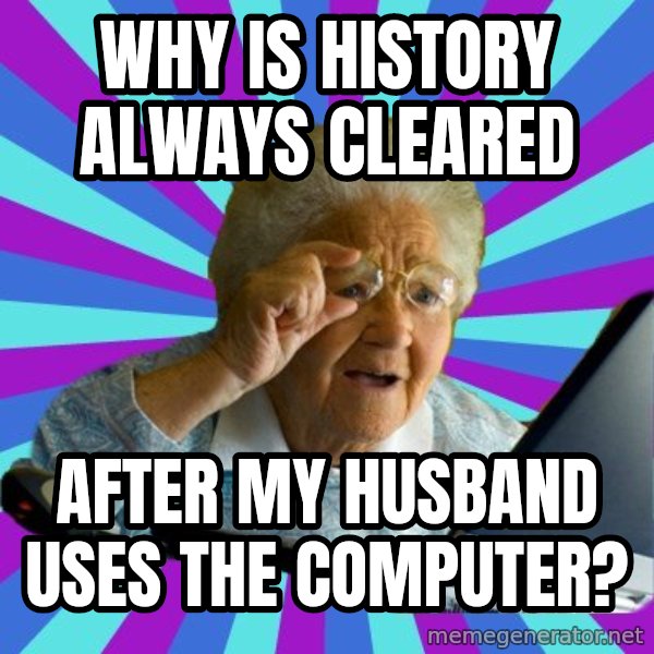 old lady meme: why is history always cleared / after my husband uses the computer?