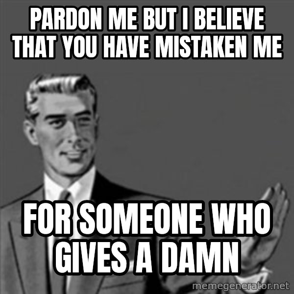 Correction Guy meme: pardon me but i believe that you have mistaken me / for someone who gives a damn