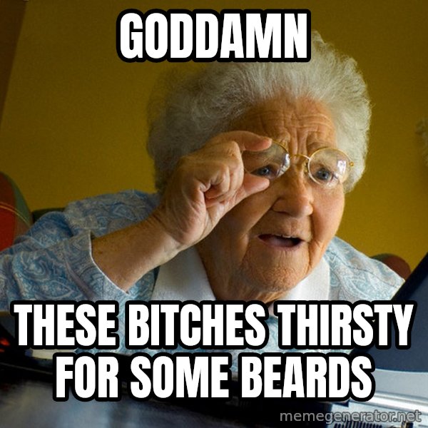 Internet Grandma Surprise meme: goddamn / these bitches THIRSTY for some beards
