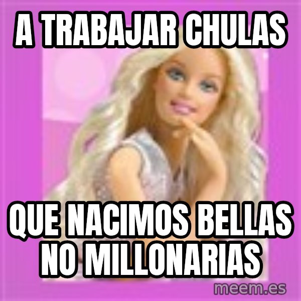 Barbie meme: A trabajar Chulas / Que nacimos Bellas no millonarias