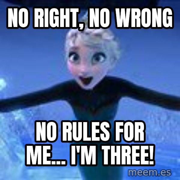 Frozen Elsa Let it Go meme: No right, no wrong / No rules for me...  I'm three!
