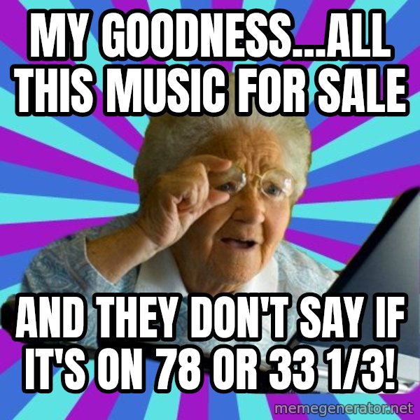 old lady meme: my goodness...all this music for sale / and they don't say if it's on 78 or 33 1/3!