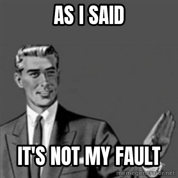 Correction Guy meme: As I said / it's not my fault