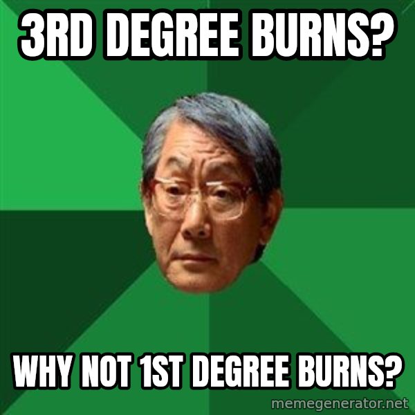 High Expectations Asian Father meme: 3rd degree burns? / Why not 1st degree burns?