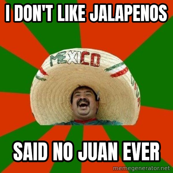 Successful Mexican meme: I don't like jalapenos / said no juan ever