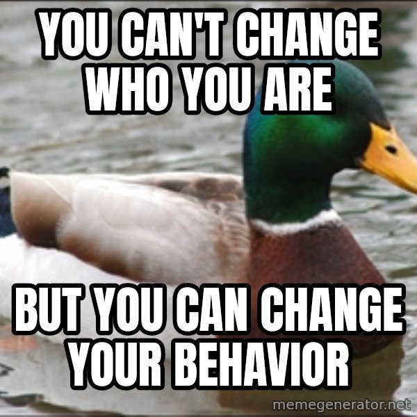 Actual Advice Mallard 1 meme: You can't change who you are / But You can change your behavior