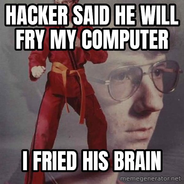 PTSD Karate Kyle meme: hacker said he will fry my computer / i fried his brain