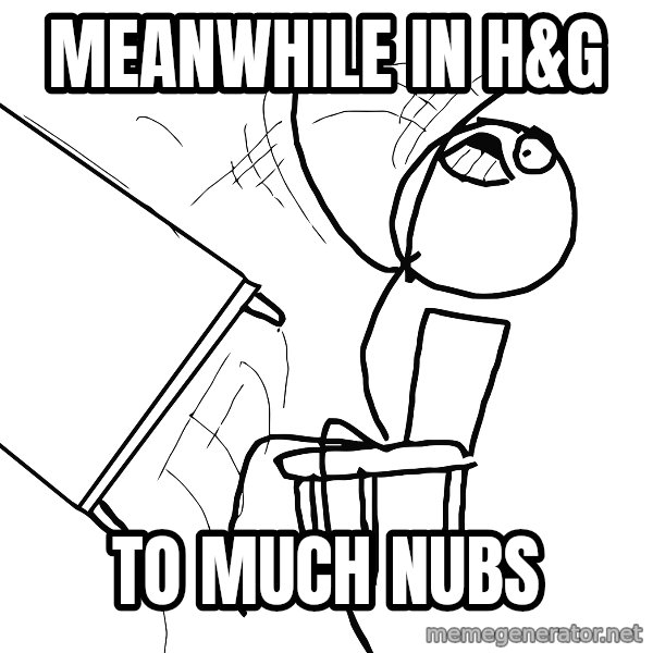 Desk Flip Rage Guy meme: meanwhile in h&G / To MUCH NUBS