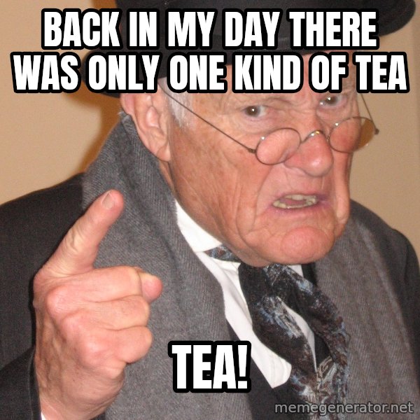 Angry Old Man meme: Back in my day there was only one kind of tea / TEA!