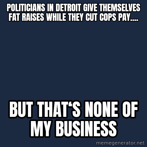 Kermit The Frog Drinking Tea meme: politicians in Detroit give themselves fat raises while they cut cops pay.... / But that‘s none of my business
