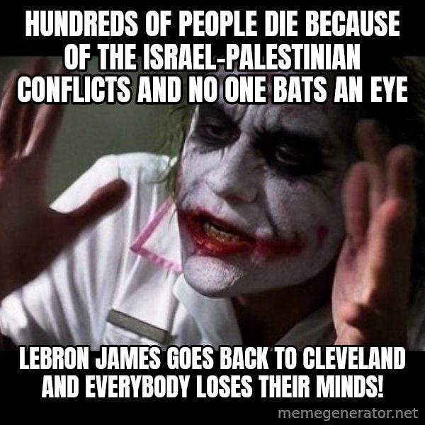 joker mind loss meme: Hundreds of people die because of the Israel-Palestinian conflicts and no one bats an eye / LeBron James goes back to Cleveland and everybody loses their minds!