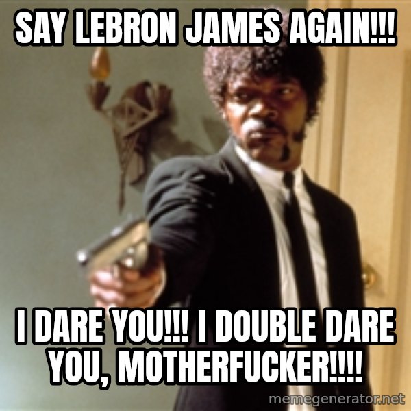 Samuel L Jackson meme: say lebron james again!!! / i dare you!!! i double dare you, motherfucker!!!!