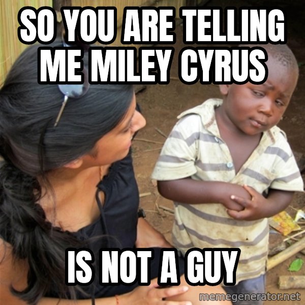 So You're Telling me meme: so you are telling me miley cyrus / is not a guy