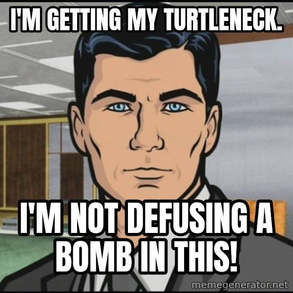 Archer meme: I'm getting my turtleneck. / I'm not defusing a bomb in this!