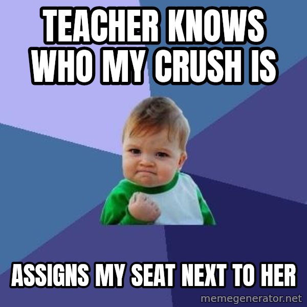 Success Kid meme: Teacher knows who my crush is / ASSIGNS my seat next to her