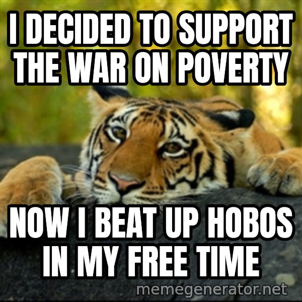 Confession Tiger meme: I Decided to support the war on poverty / now I beat up hobos in my free time