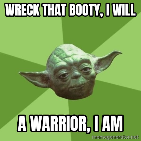 Advice Yoda Gives meme: wreck that booty, i will / a warrior, i am