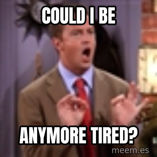 Chandler Bing Could I Be meme: Could I be / Anymore tired?
