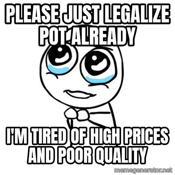 pleaseguy  meme: please just legalize pot already / i'm tired of high prices and poor quality