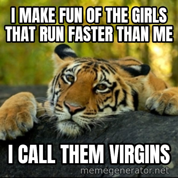 Confession Tiger meme: I make fun of the girls that run faster than me / I call them virgins
