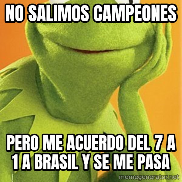 Kermit the frog meme: no salimos campeones / pero me acuerdo del 7 a 1 a brasil y se me pasa