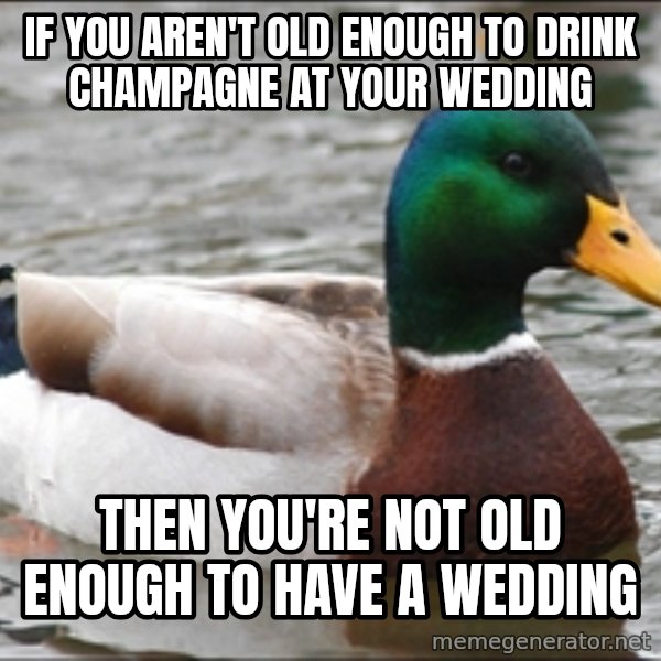 Actual Advice Mallard 1 meme: if you aren't old enough to drink champagne at your wedding / then you're not old enough to have a wedding