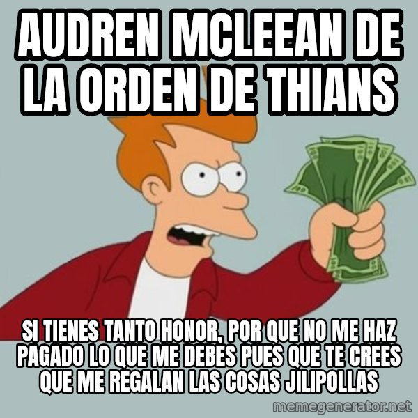 Shut Up And Take My Money Fry meme: audren mcleean de la orden de thians / si tienes tanto honor, por que no me haz pagado lo que me debes pues que te crees que me regalan las cosas jilipollas