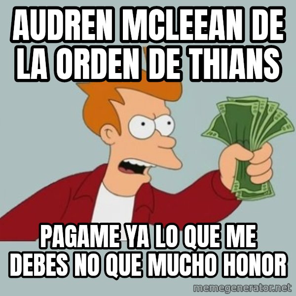 Shut Up And Take My Money Fry meme: AUDREN MCLEEAN DE LA ORDEN DE THIANS / pagame ya lo que me debes no que mucho honor