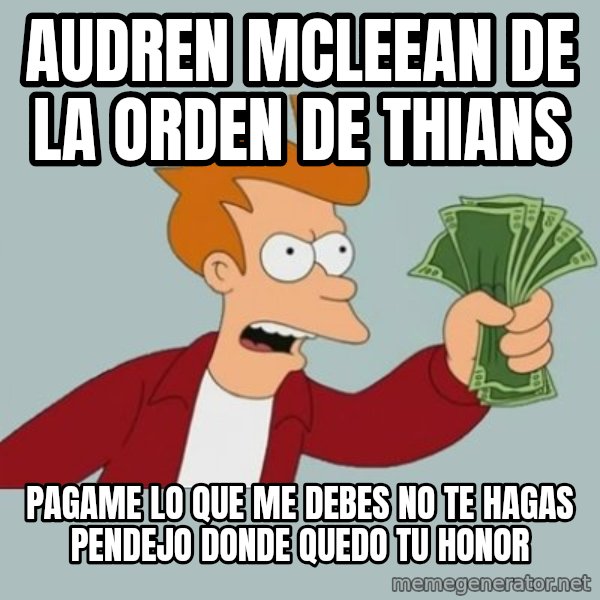 Shut Up And Take My Money Fry meme: AUDREN MCLEEAN DE LA ORDEN DE THIANS / pagame lo que me debes no te hagas pendejo donde quedo tu honor