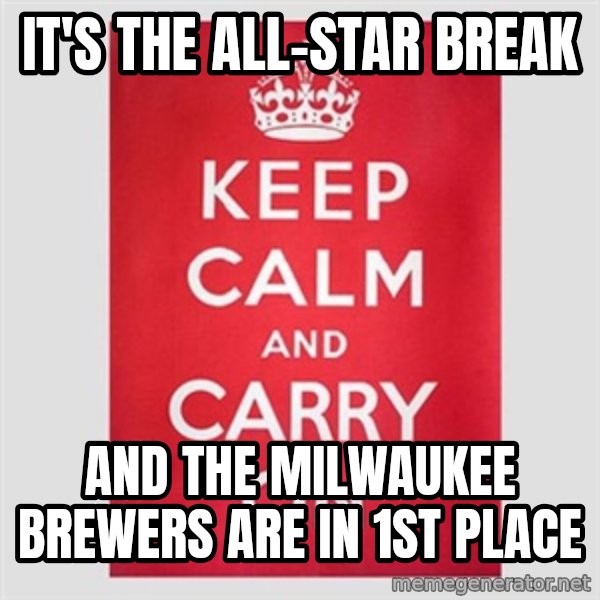 Keep calm and meme: IT'S THE ALL-STAR BREAK / AND THE MILWAUKEE BREWERS ARE IN 1ST PLACE